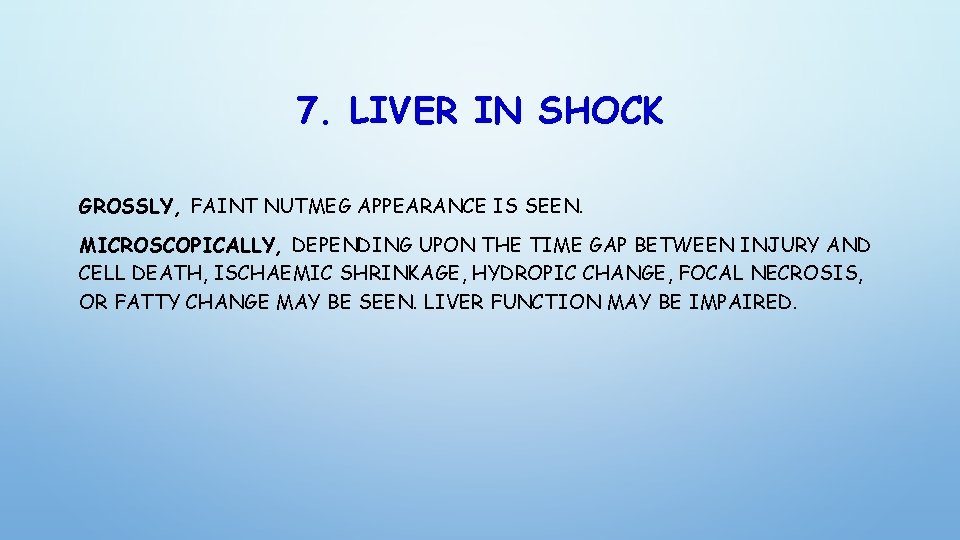 7. LIVER IN SHOCK GROSSLY, FAINT NUTMEG APPEARANCE IS SEEN. MICROSCOPICALLY, DEPENDING UPON THE