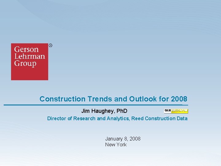 Construction Trends and Outlook for 2008 Jim Haughey, Ph. D Director of Research and