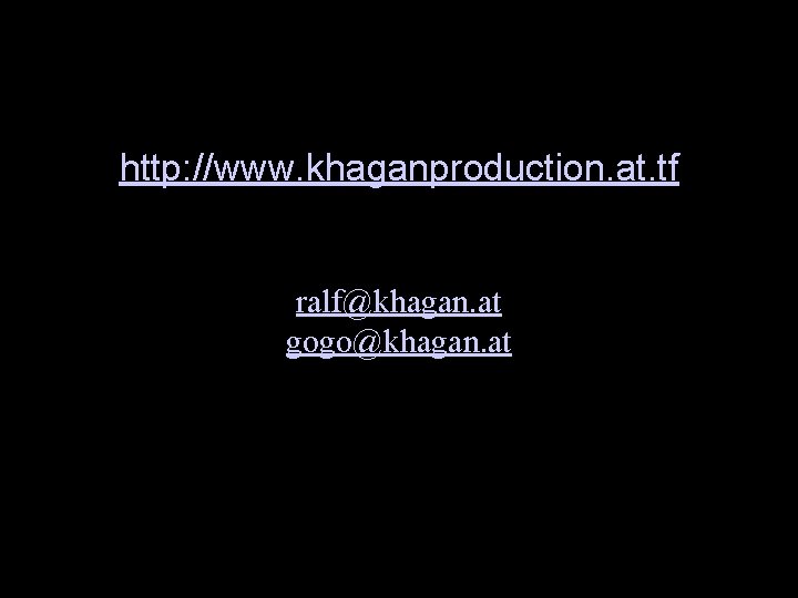 Kontakt http: //www. khaganproduction. at. tf ralf@khagan. at gogo@khagan. at 30 