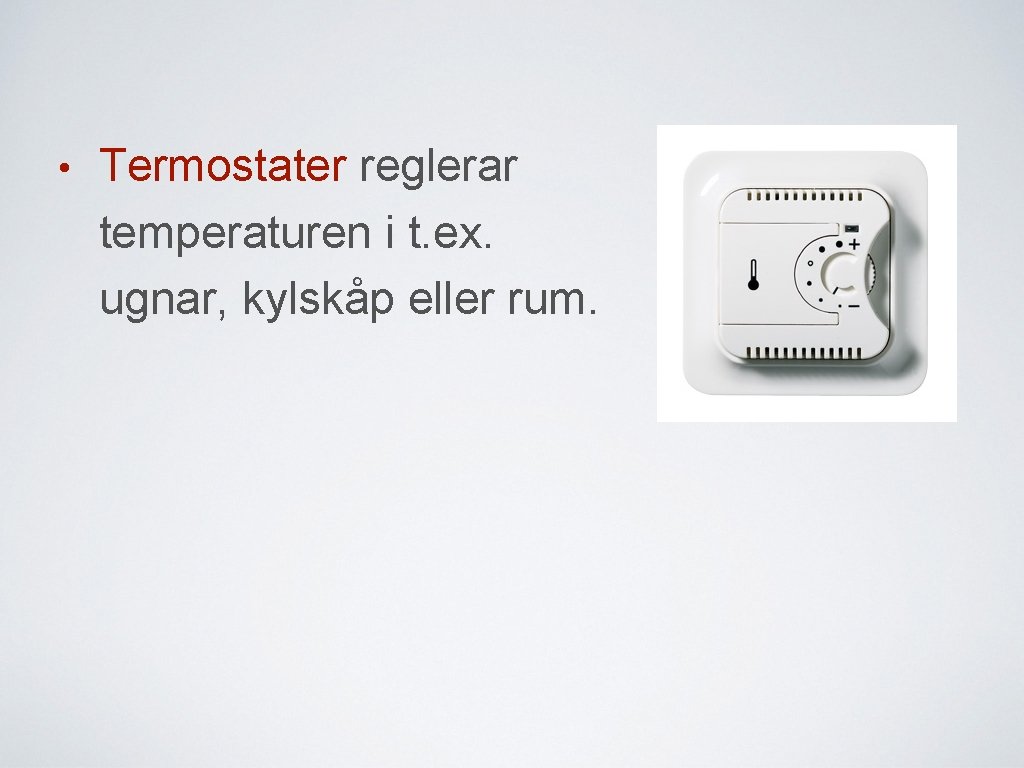  • Termostater reglerar temperaturen i t. ex. ugnar, kylskåp eller rum. 