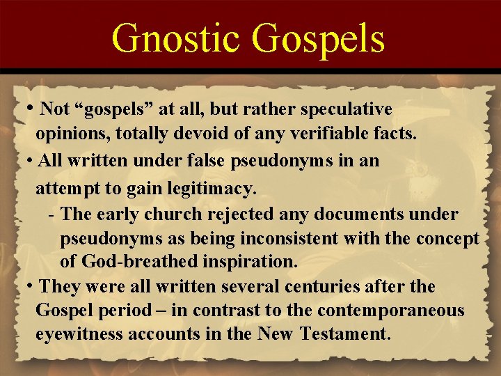 Gnostic Gospels • Not “gospels” at all, but rather speculative opinions, totally devoid of