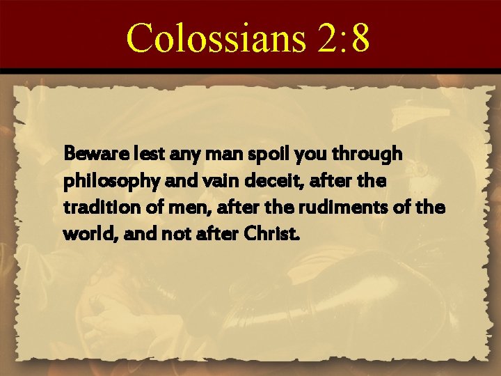 Colossians 2: 8 Beware lest any man spoil you through philosophy and vain deceit,