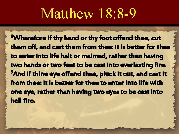 Matthew 18: 8 -9 8 Wherefore if thy hand or thy foot offend thee,