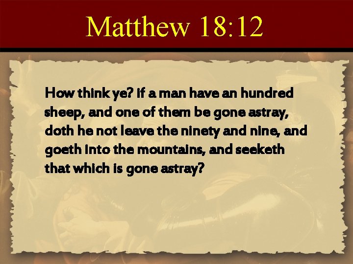 Matthew 18: 12 How think ye? if a man have an hundred sheep, and