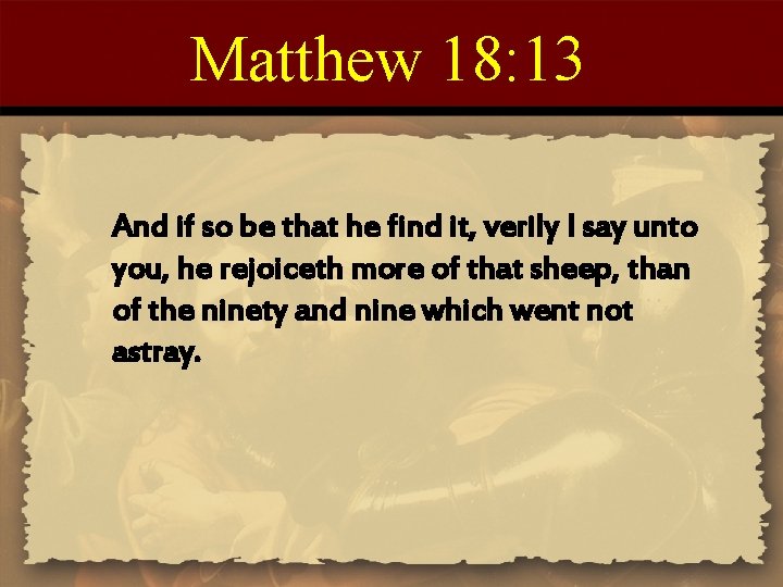 Matthew 18: 13 And if so be that he find it, verily I say