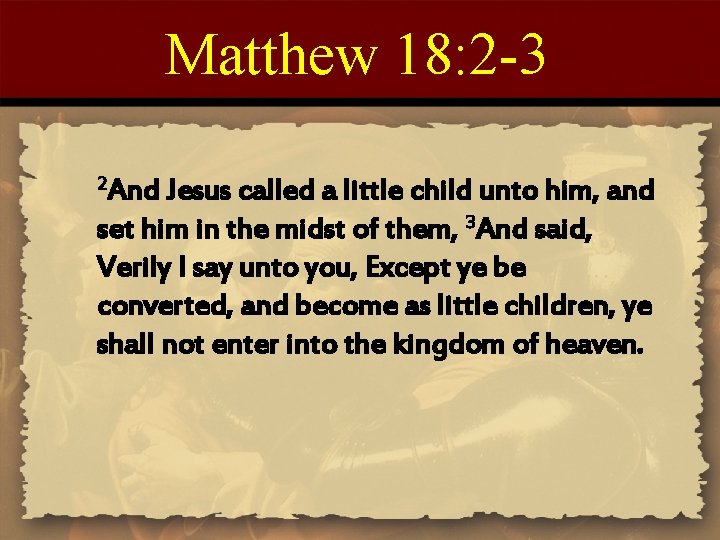 Matthew 18: 2 -3 2 And Jesus called a little child unto him, and