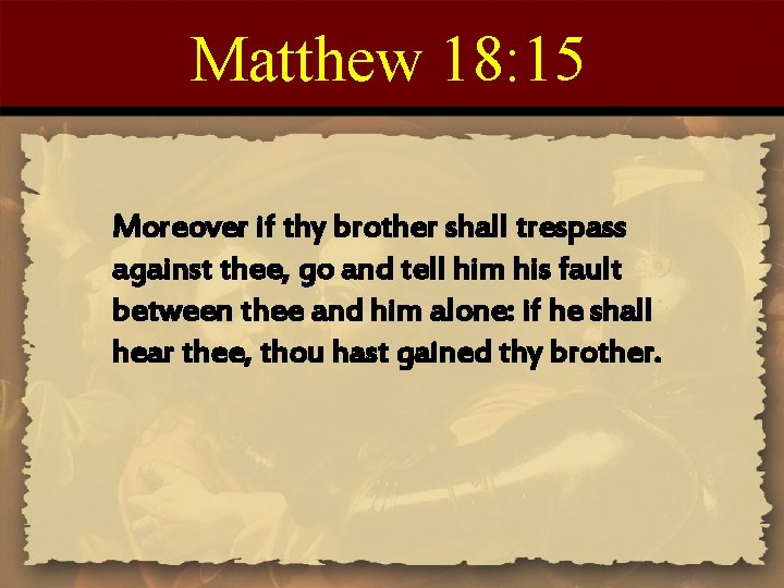 Matthew 18: 15 Moreover if thy brother shall trespass against thee, go and tell