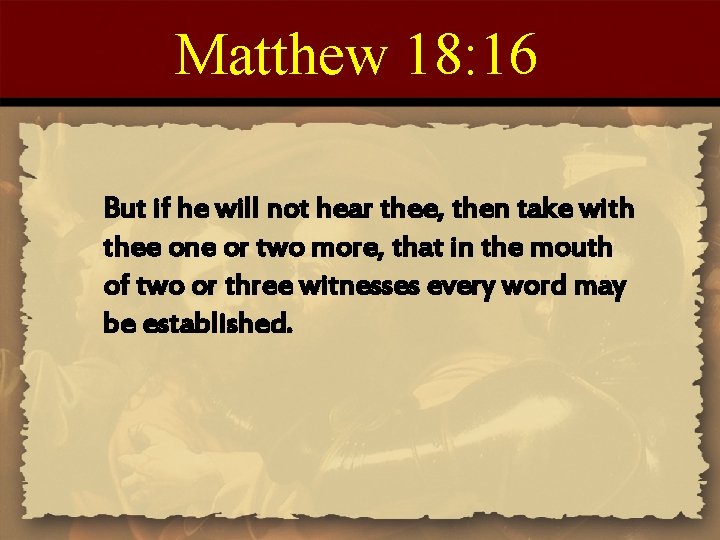 Matthew 18: 16 But if he will not hear thee, then take with thee