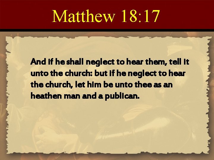 Matthew 18: 17 And if he shall neglect to hear them, tell it unto