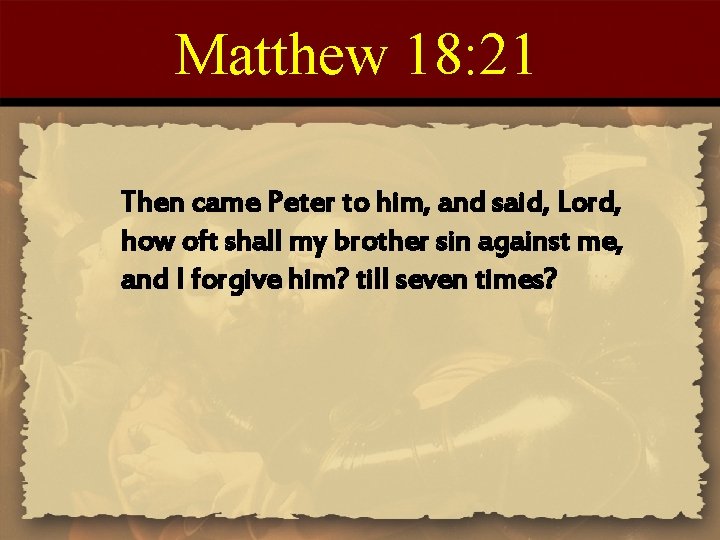 Matthew 18: 21 Then came Peter to him, and said, Lord, how oft shall