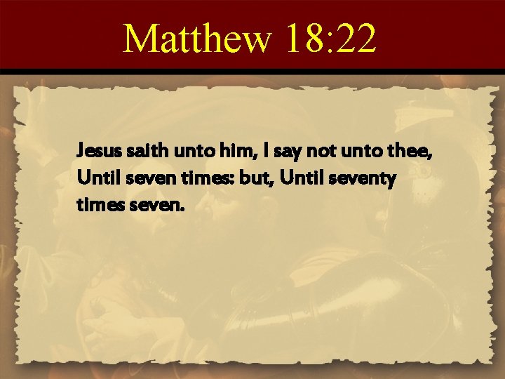 Matthew 18: 22 Jesus saith unto him, I say not unto thee, Until seven