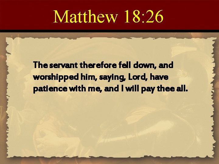 Matthew 18: 26 The servant therefore fell down, and worshipped him, saying, Lord, have