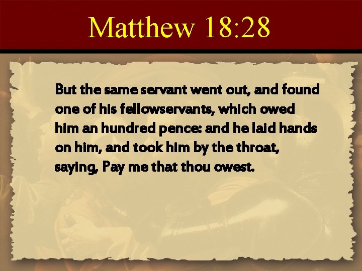 Matthew 18: 28 But the same servant went out, and found one of his