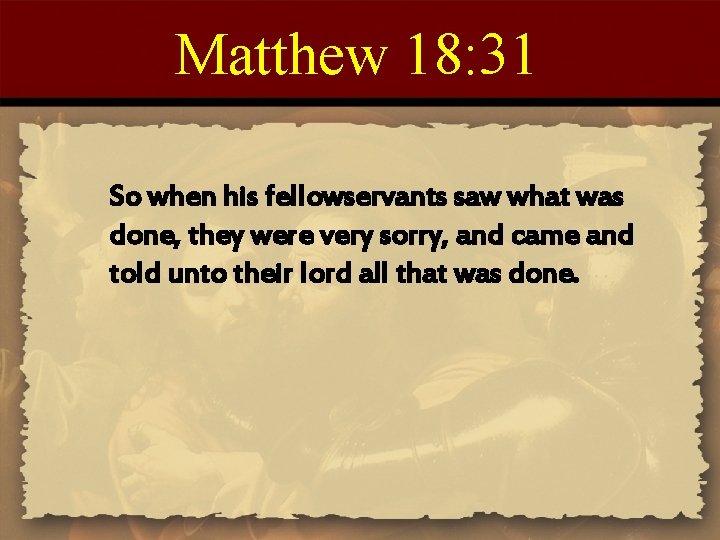 Matthew 18: 31 So when his fellowservants saw what was done, they were very