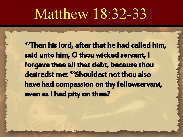 Matthew 18: 32 -33 32 Then his lord, after that he had called him,