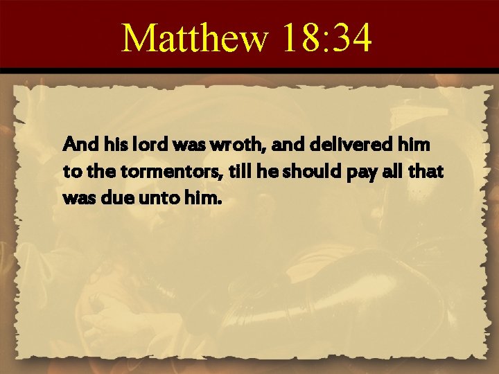 Matthew 18: 34 And his lord was wroth, and delivered him to the tormentors,