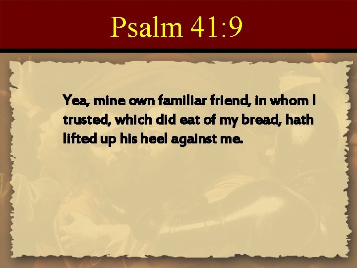 Psalm 41: 9 Yea, mine own familiar friend, in whom I trusted, which did