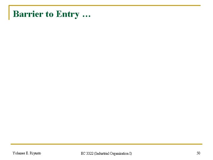 Barrier to Entry … Yohanes E. Riyanto EC 3322 (Industrial Organization I) 50 