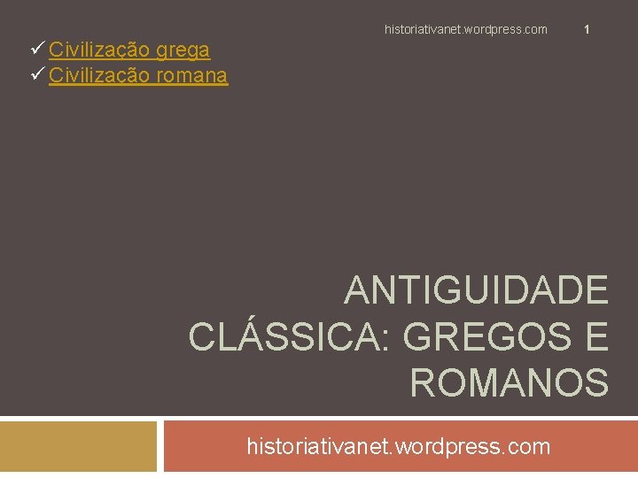 historiativanet. wordpress. com 1 ü Civilização grega ü Civilização romana ANTIGUIDADE CLÁSSICA: GREGOS E