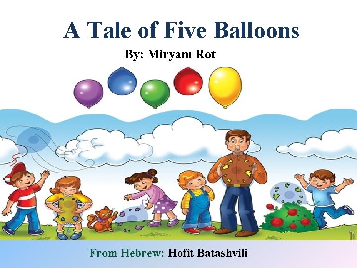 A Tale of Five Balloons By: Miryam Rot From Hebrew: Hofit Batashvili 