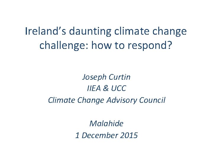 Ireland’s daunting climate change challenge: how to respond? Joseph Curtin IIEA & UCC Climate