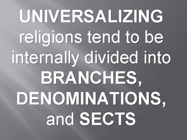 UNIVERSALIZING religions tend to be internally divided into BRANCHES, DENOMINATIONS, and SECTS 