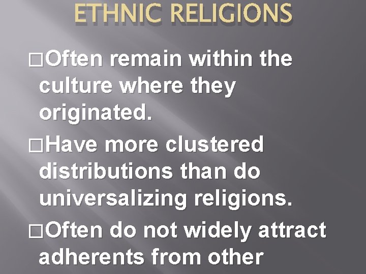 ETHNIC RELIGIONS �Often remain within the culture where they originated. �Have more clustered distributions