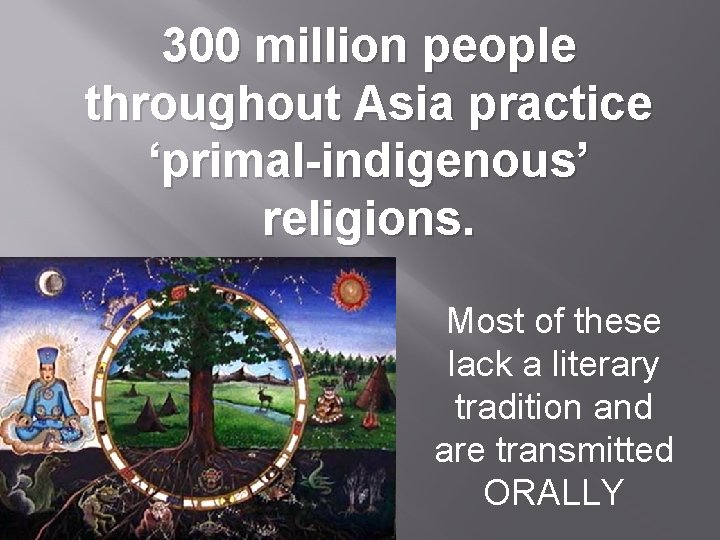 300 million people throughout Asia practice ‘primal-indigenous’ religions. Most of these lack a literary