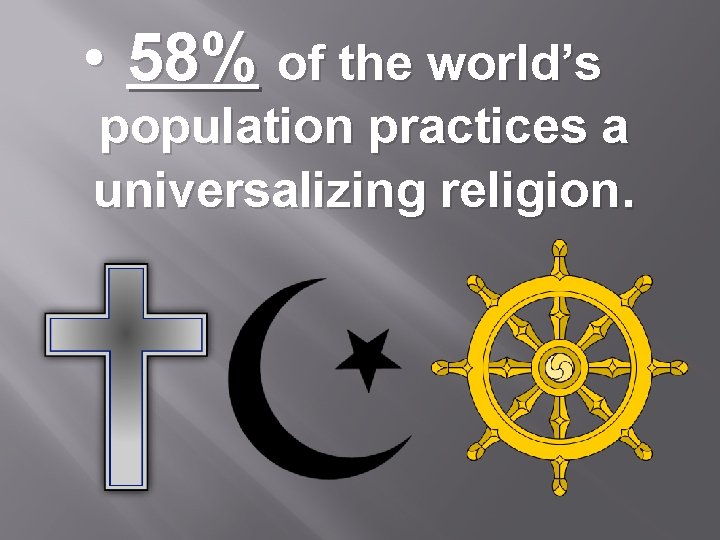 • 58% of the world’s population practices a universalizing religion. 