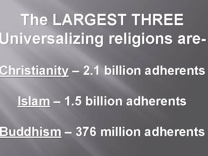 The LARGEST THREE Universalizing religions are- Christianity – 2. 1 billion adherents Islam –