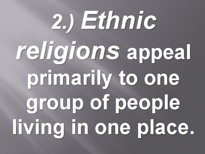 2. ) Ethnic religions appeal primarily to one group of people living in one