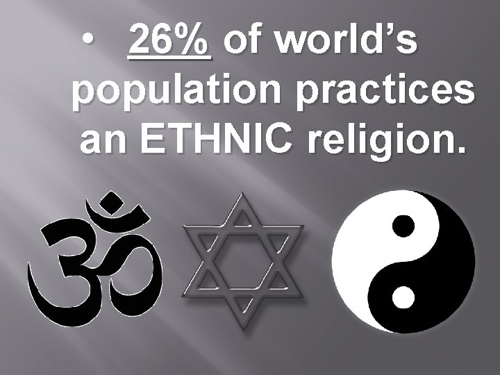  • 26% of world’s population practices an ETHNIC religion. 