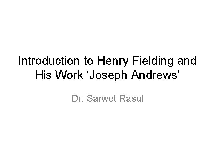 Introduction to Henry Fielding and His Work ‘Joseph Andrews’ Dr. Sarwet Rasul 