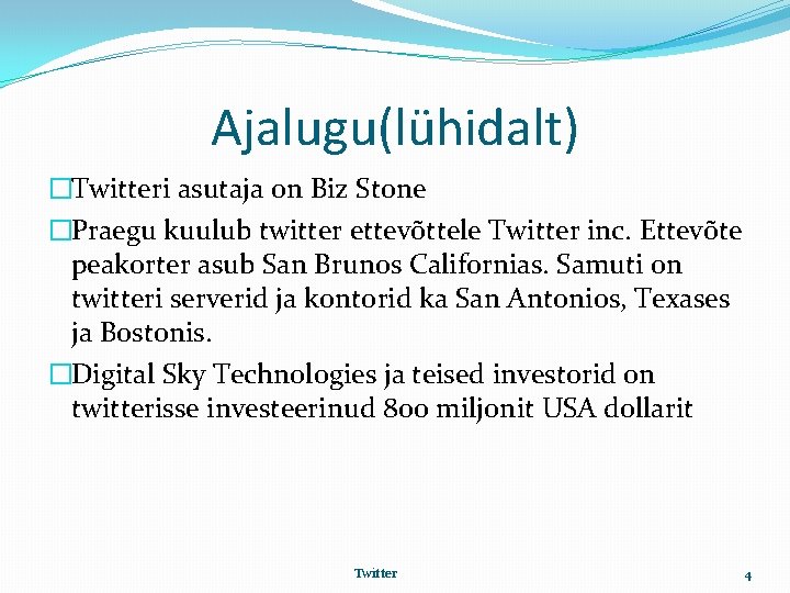Ajalugu(lühidalt) �Twitteri asutaja on Biz Stone �Praegu kuulub twitter ettevõttele Twitter inc. Ettevõte peakorter