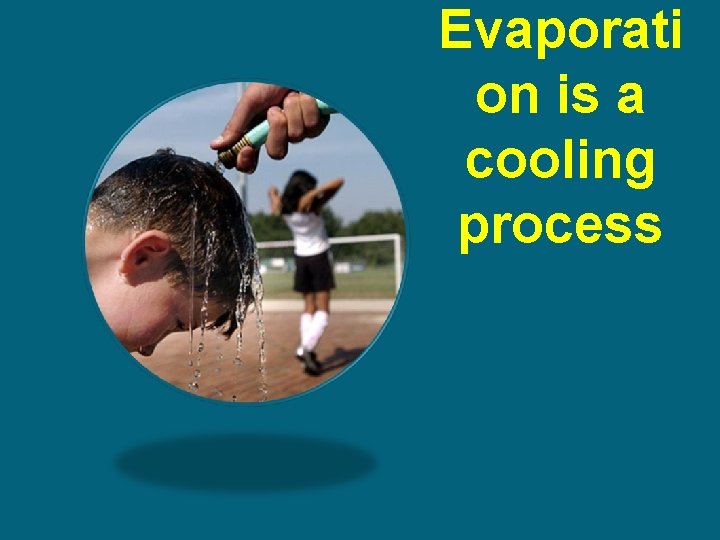 Evaporati on is a cooling process 