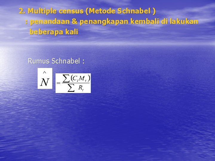 2. Multiple census (Metode Schnabel ) : penandaan & penangkapan kembali di lakukan beberapa