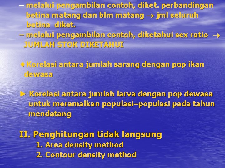 – melalui pengambilan contoh, diket. perbandingan betina matang dan blm matang jml seluruh betina