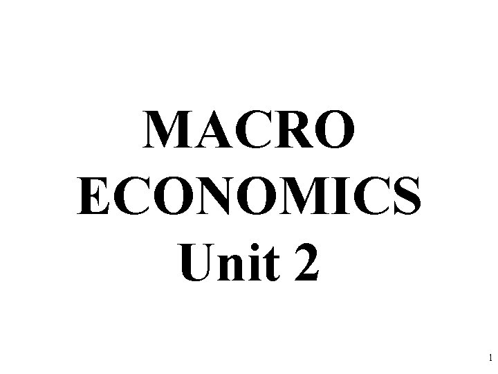 MACRO ECONOMICS Unit 2 1 