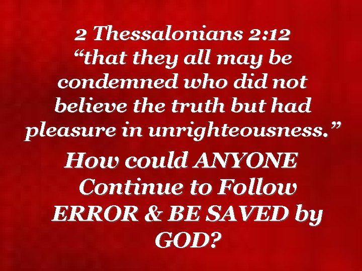 2 Thessalonians 2: 12 “that they all may be condemned who did not believe