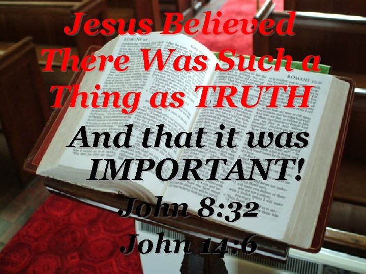 Jesus Believed There Was Such a Thing as TRUTH And that it was IMPORTANT!