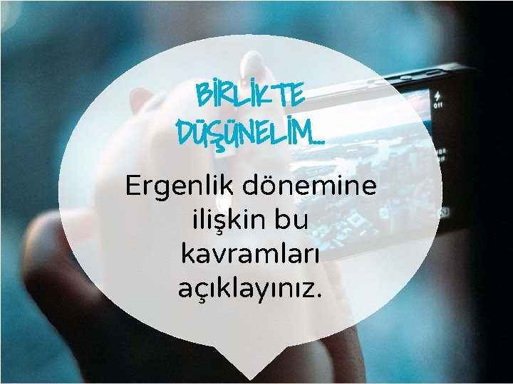 BİRLİKTE DÜŞÜNELİM… Ergenlik dönemine ilişkin bu kavramları açıklayınız. BİRLİKTE DÜŞÜNELİM… Ergenlik dönemine ilişkin bu kavramları açıklayınız.