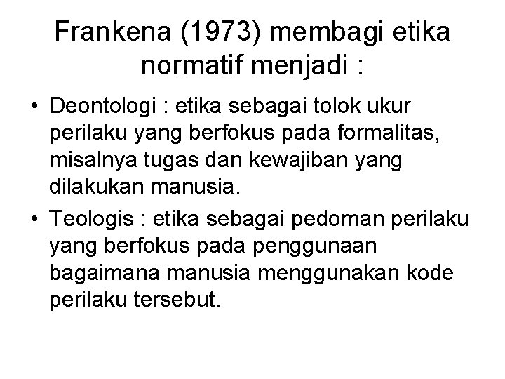 Frankena (1973) membagi etika normatif menjadi : • Deontologi : etika sebagai tolok ukur