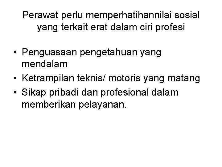 Perawat perlu memperhatihannilai sosial yang terkait erat dalam ciri profesi • Penguasaan pengetahuan yang