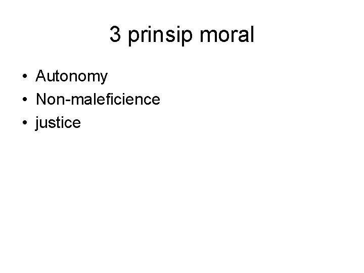 3 prinsip moral • Autonomy • Non-maleficience • justice 