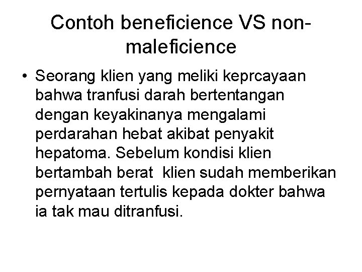 Contoh beneficience VS nonmaleficience • Seorang klien yang meliki keprcayaan bahwa tranfusi darah bertentangan