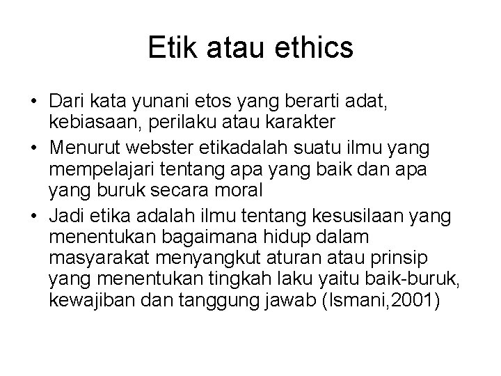 Etik atau ethics • Dari kata yunani etos yang berarti adat, kebiasaan, perilaku atau