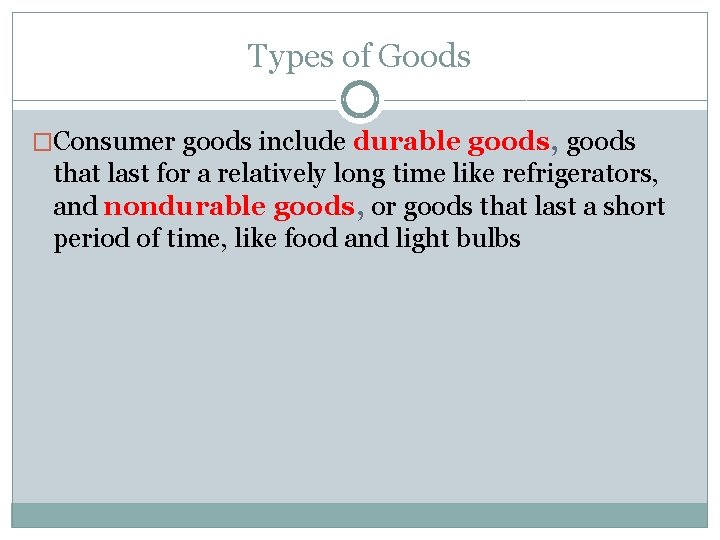 Types of Goods �Consumer goods include durable goods, goods that last for a relatively