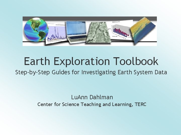 Earth Exploration Toolbook Step-by-Step Guides for Investigating Earth System Data Lu. Ann Dahlman Center