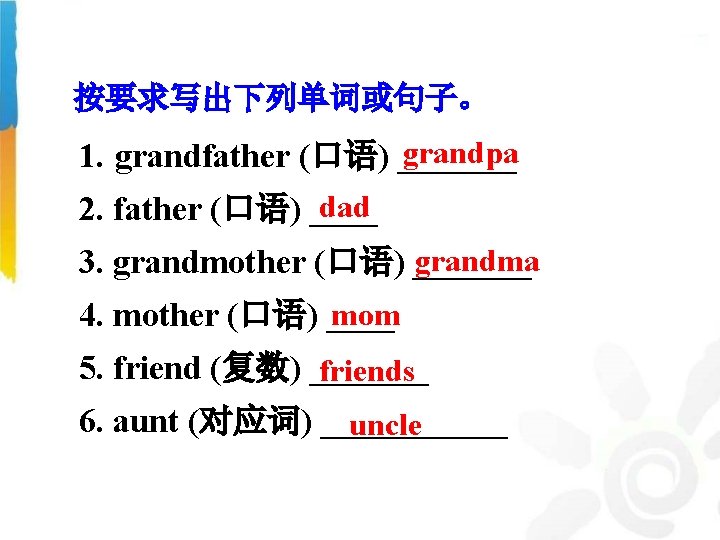 按要求写出下列单词或句子。 grandpa 1. grandfather (口语) _______ dad 2. father (口语) ____ grandma 3. grandmother