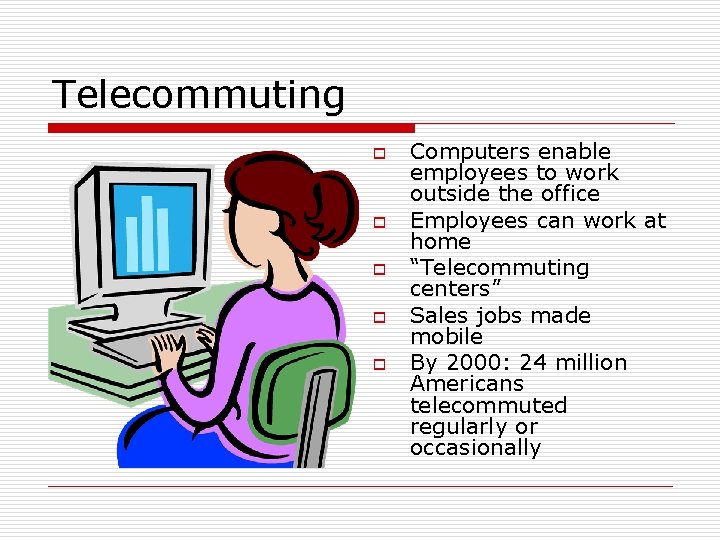 Telecommuting o o o Computers enable employees to work outside the office Employees can